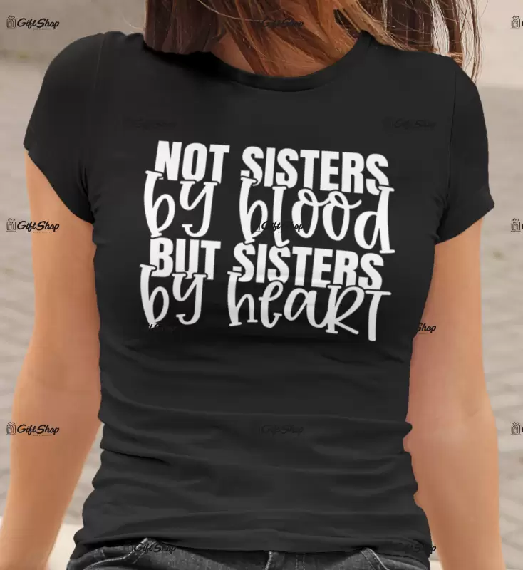 Not sisters by blood but sisters bt heart , tricou cu mesaj